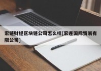 宏链财经区块链公司怎么样[宏连国际贸易有限公司]