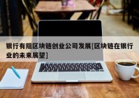 银行有阻区块链创业公司发展[区块链在银行业的未来展望]