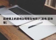 区块链上的游戏公司现在如何了[游戏 区块链]