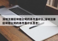 深圳注册区块链公司的条件是什么[深圳注册区块链公司的条件是什么意思]