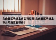 东南亚区块链上市公司股票[东南亚区块链上市公司股票有哪些]