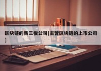 区块链的新三板公司[主营区块链的上市公司]