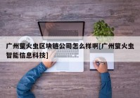 广州萤火虫区块链公司怎么样啊[广州萤火虫智能信息科技]