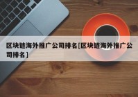 区块链海外推广公司排名[区块链海外推广公司排名]