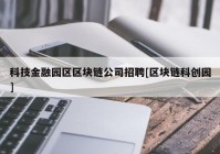 科技金融园区区块链公司招聘[区块链科创园]