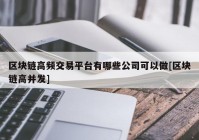 区块链高频交易平台有哪些公司可以做[区块链高并发]