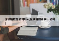 区块链数据公司the[区块链排名前十公司]