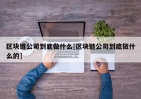 区块链公司到底做什么[区块链公司到底做什么的]