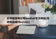 区块链游戏公司landlab官方网站[区块链游戏illuvium]