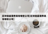 区块链最强券商有哪些公司[区块链最强券商有哪些公司]