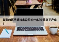 谷歌的区块链技术公司叫什么[谷歌旗下产业]