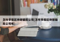 怎样举报区块链骗局公司[怎样举报区块链骗局公司呢]