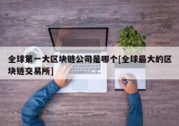 全球第一大区块链公司是哪个[全球最大的区块链交易所]