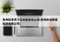 贵州优享天下区块链有效公司[贵州优选网络科技有限公司]