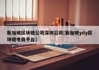 新加坡区块链公司深圳公司[新加坡ydy区块链电商平台]