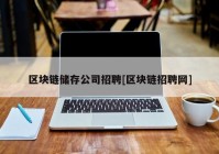 区块链储存公司招聘[区块链招聘网]