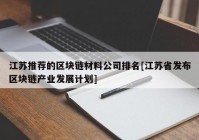 江苏推荐的区块链材料公司排名[江苏省发布区块链产业发展计划]