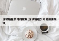 区块链在公司的应用[区块链在公司的应用领域]