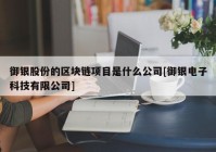 御银股份的区块链项目是什么公司[御银电子科技有限公司]