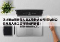 区块链公司开发人员工资待遇如何[区块链公司开发人员工资待遇如何计算]