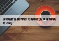 区块链做得最好的公司有哪些[区块链做的好的公司]