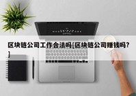 区块链公司工作合法吗[区块链公司赚钱吗?]