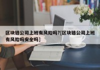 区块链公司上班有风险吗?[区块链公司上班有风险吗安全吗]