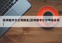 区块链中介公司排名[区块链中介公司排名榜]