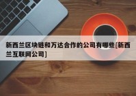 新西兰区块链和万达合作的公司有哪些[新西兰互联网公司]