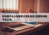 区块链平台入驻哪家公司比较好[正规区块链平台公司]