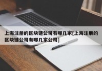 上海注册的区块链公司有哪几家[上海注册的区块链公司有哪几家公司]