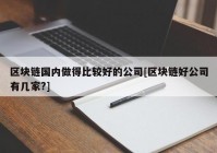 区块链国内做得比较好的公司[区块链好公司有几家?]