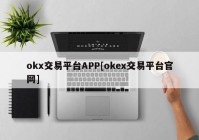 okx交易平台APP[okex交易平台官网]