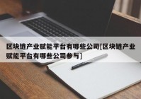 区块链产业赋能平台有哪些公司[区块链产业赋能平台有哪些公司参与]