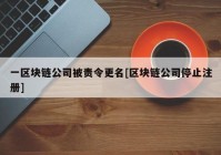 一区块链公司被责令更名[区块链公司停止注册]