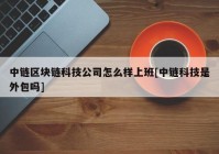 中链区块链科技公司怎么样上班[中链科技是外包吗]