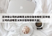 区块链公司的战略意义和价值有哪些[区块链公司的战略意义和价值有哪些方面]