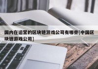 国内在运营的区块链游戏公司有哪些[中国区块链游戏公司]