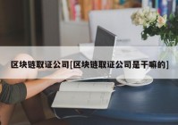 区块链取证公司[区块链取证公司是干嘛的]