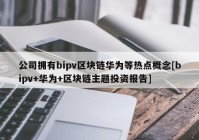 公司拥有bipv区块链华为等热点概念[bipv+华为+区块链主题投资报告]