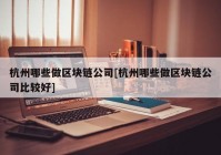 杭州哪些做区块链公司[杭州哪些做区块链公司比较好]