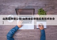 山西区块链公司[山西省区块链应用技术协会]