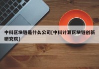 中科区块链是什么公司[中科计算区块链创新研究院]