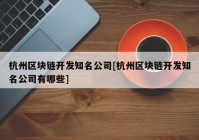 杭州区块链开发知名公司[杭州区块链开发知名公司有哪些]