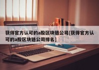 获得官方认可的a股区块链公司[获得官方认可的a股区块链公司排名]