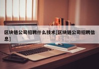 区块链公司招聘什么技术[区块链公司招聘信息]