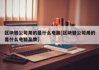 区块链公司用的是什么电脑[区块链公司用的是什么电脑品牌]