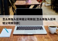 怎么样加入区块链公司微信[怎么样加入区块链公司微信群]