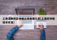 上海注册的区块链公司有那几家[上海区块链技术开发]