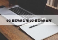 华为云区块链公司[华为云区块链官网]